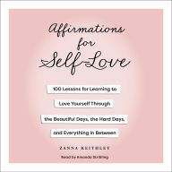 Affirmations for Self-Love: 100 Lessons for Learning to Love Yourself Through the Beautiful Days, the Hard Days, and Everything in Between