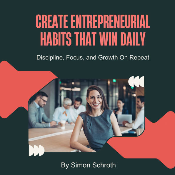 Create Entrepreneurial Habits That Win Daily: Discipline, Focus, and Growth On Repeat
