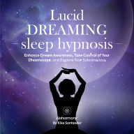 Lucid Dreaming Sleep Hypnosis: Enhance Dream Awareness, Take Control of Your Dreamscape, and Explore Your Subconscious