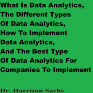 What Is Data Analytics, The Different Types Of Data Analytics, How To Implement Data Analytics, And The Best Type Of Data Analytics For Companies To Implement