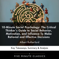 10-Minute Social Psychology: The Critical Thinker's Guide to Social Behavior, Motivation, and Influence To Make Rational and Effective Decisions by Albert Rutherford: Key Takeaways, Summary & Analysis