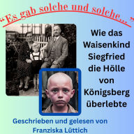 Es gab solche und solche...: Wie das Waisenkind Siegfried die Hölle von Königsberg überlebte