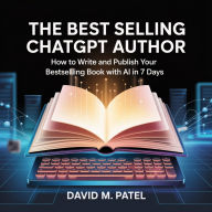 The Best Selling ChatGpt Author: How To Write And Publish Your Bestselling Book With AI In 7 Days
