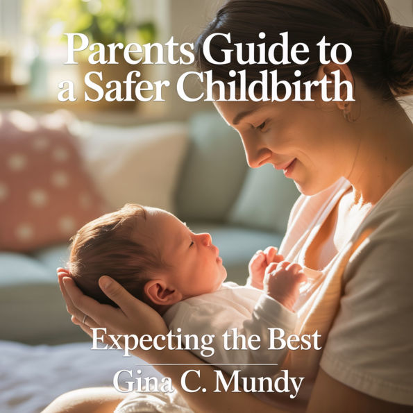 Parents Guide to a Safer Childbirth: Expecting The Best