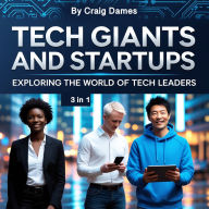 Tech Giants and Startups: Exploring the World of Tech Leaders (3 in 1)
