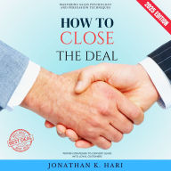 How to Close the Deal:: Mastering Sales Psychology and Persuasion Techniques (Proven Strategies to Convert Leads into Loyal Customers)