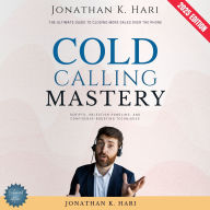Cold Calling Mastery:: The Ultimate Guide to Closing More Sales Over the Phone (Scripts, Objection Handling, and Confidence-Boosting Techniques)