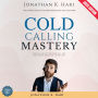 Cold Calling Mastery:: The Ultimate Guide to Closing More Sales Over the Phone (Scripts, Objection Handling, and Confidence-Boosting Techniques)