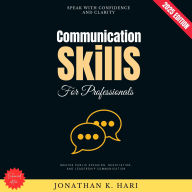 Communication Skills for Professionals:: Speak with Confidence and Clarity (Master Public Speaking, Negotiation, and Leadership Communication)