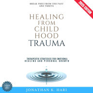 Healing from Childhood Trauma:: Break Free from the Past and Thrive (Therapeutic Strategies for Emotional Healing and Personal Growth)