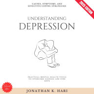 Understanding Depression:: Causes, Symptoms, and Effective Coping Strategies (Practical Mental Health Tools to Overcome Sadness and Find Hope)