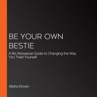 Be Your Own Bestie: A No-Nonsense Guide to Changing the Way You Treat Yourself