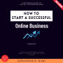 How to Start a Successful Online Business:: A Beginner's Guide to Digital Entrepreneurship (Step-by-Step Strategies to Launch, Market, and Scale a Profitable Online Business)