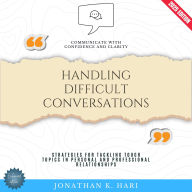 Handling Difficult Conversations:: Communicate with Confidence and Clarity {Strategies for Tackling Tough Topics in Personal and Professional Relationships}