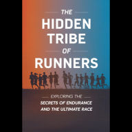 The Hidden Tribe of Runners: Exploring the Secrets of Endurance and the Ultimate Race
