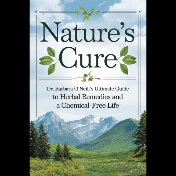 Nature's Cure: Dr. Barbara O'Neill's Ultimate Guide to Herbal Remedies and a Chemical-Free Life