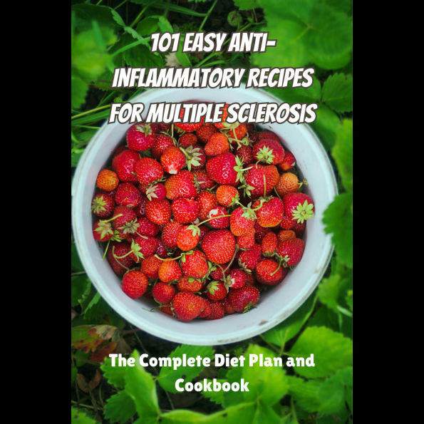 101 Easy Anti-Inflammatory Recipes for Multiple Sclerosis: The Complete Diet Plan and Cookbook
