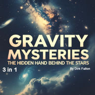 Gravity Mysteries: The Hidden Hand Behind the Stars (3 in 1)