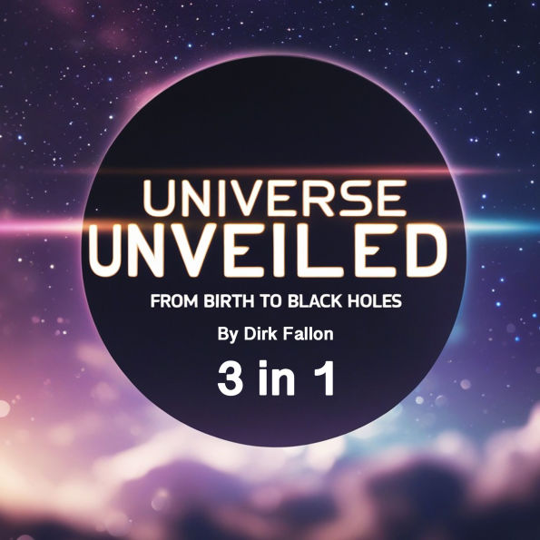 Universe Unveiled: From Birth to Black Holes (3 in 1)