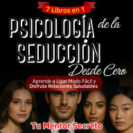 7 Libros en 1 Psicología de la Seducción Desde Cero: Aprende a Ligar Modo Fácil y Disfruta Relaciones Saludables