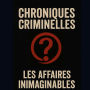 Chroniques criminelles: Affaires Criminelles Inimaginables