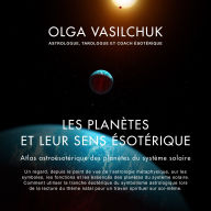 Les planètes et leur sens ésotérique: Atlas astroésotérique des planètes du système solaire