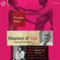 Masters of Sex: The Life and Times of Williams Masters and Virginia Johnson, the Couple Who Taught America How To Love