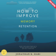 How to Improve Memory Retention:: Proven Techniques for Learning Faster and Remembering More (Boost Your Brain Power with Science-Backed Strategies and Daily Exercises)