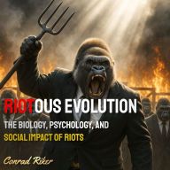 Riotous Evolution: The Biology, Psychology, and Social Impact of Riots