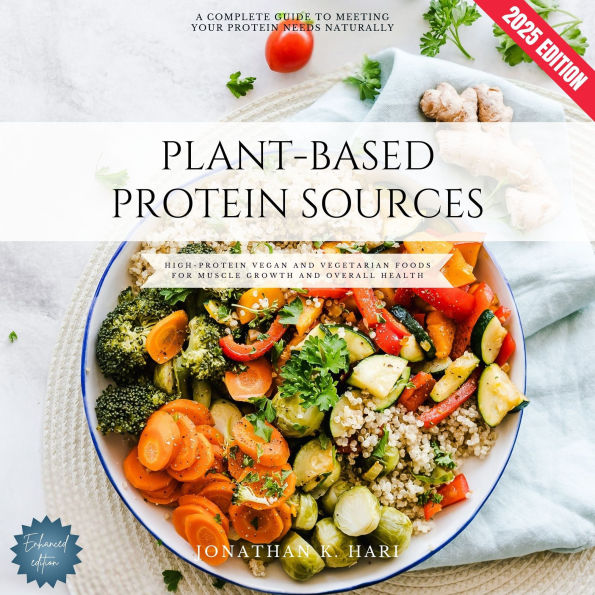Plant-Based Protein Sources:: A Complete Guide to Meeting Your Protein Needs Naturally (High-Protein Vegan and Vegetarian Foods for Muscle Growth and Overall Health)