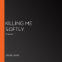 Killing Me Softly: A Novel