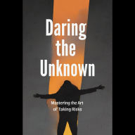 Daring the Unknown: Mastering the Art of Taking Risks