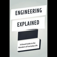 Engineering Explained: A Visual Guide to the Wonders of Everyday Life