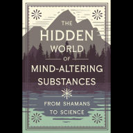 The Hidden World of Mind-Altering Substances: From Shamans to Science