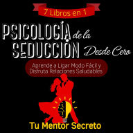 7 Libros en 1 Psicología de la Seducción Desde Cero: Aprende a Ligar Modo Fácil y Disfruta Relaciones Saludables