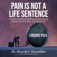 Pain is Not a Life Sentence: A Guide to Understanding and Eliminating Chronic Muscle, Joint, and Nerve Pain