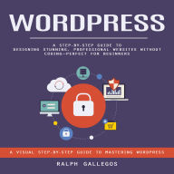 Wordpress: A Visual Step-by-step Guide to Mastering Wordpress (A Step-by-step Guide to Designing Stunning, Professional Websites Without Coding-perfect for Beginners)
