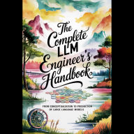 The Complete LLM Engineer's Handbook: From Conceptualization to Production of Large Language Models