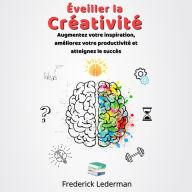Éveiller la Créativité. Augmentez votre inspiration, améliorez votre productivité et atteignez le succès
