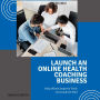 Launch an Online Health Coaching Business: Help Others Improve Their Lives and Get Paid