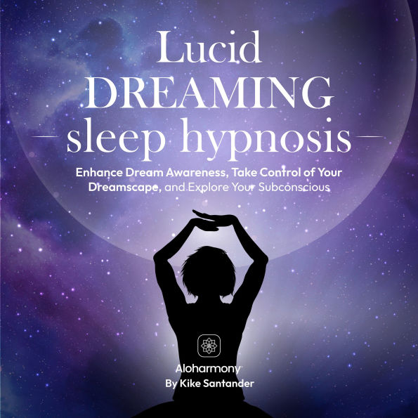 Lucid Dreaming Sleep Hypnosis: Enhance Dream Awareness, Take Control of Your Dreamscape, and Explore Your Subconscious