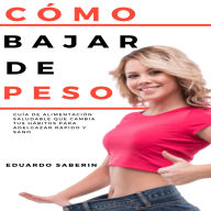 Cómo Bajar de Peso: Guía de Alimentación Saludable que Cambia tus Hábitos para Adelgazar Rápido y Sano