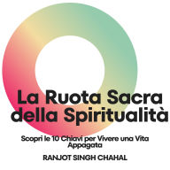 La Ruota Sacra della Spiritualità: Scopri le 10 Chiavi per Vivere una Vita Appagata