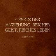 Gesetz der Anziehung: Reicher Geist, reiches Leben: Richten Sie Ihr Unterbewusstsein neu auf finanzielle Fülle aus