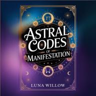Astral Codes of Manifestation: Activate the Power of the Cosmos through Numerology, Rituals, and Zodiac Energy