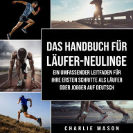 Das Handbuch für Läufer-Neulinge: Ein umfassender Leitfaden für Ihre ersten Schritte als Läufer oder Jogger Auf Deutsch/ The manual for newcomers to runners: A comprehensive guide to your first steps as a runner or jogger In German