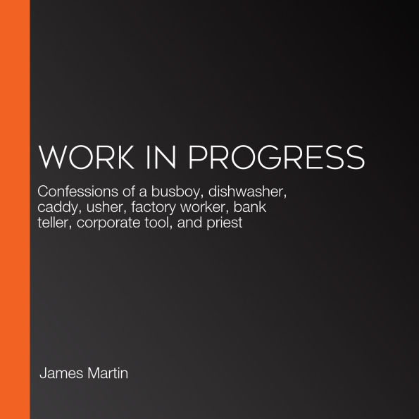 Work in Progress: Confessions of a busboy, dishwasher, caddy, usher, factory worker, bank teller, corporate tool, and priest