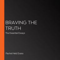 Braving the Truth: The Essential Essays