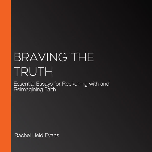 Braving the Truth: Essential Essays for Reckoning with and Reimagining Faith