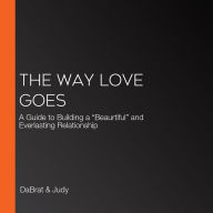 The Way Love Goes: A Guide to Building a “Beaurtiful” and Everlasting Relationship